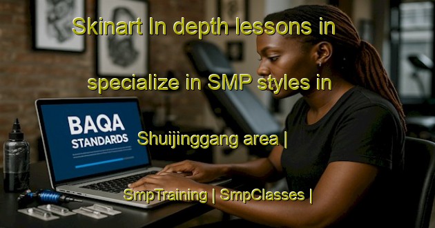 Skinart In-depth lessons in specialize in SMP styles in Shuijinggang area | SmpTraining | SmpClasses | SkinartTraining-China